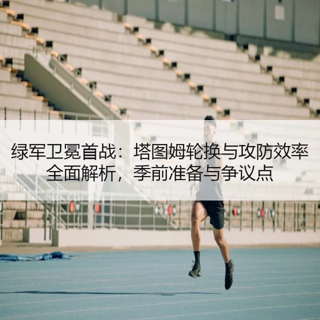绿军卫冕首战：塔图姆轮换与攻防效率全面解析，季前准备与争议点 | HTH